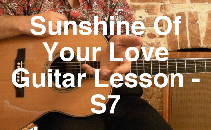 Sunshine Of Your Love Guitar Lesson - S7